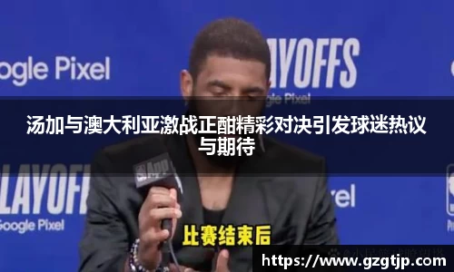 汤加与澳大利亚激战正酣精彩对决引发球迷热议与期待