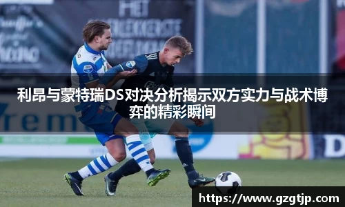 利昂与蒙特瑞DS对决分析揭示双方实力与战术博弈的精彩瞬间