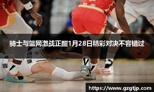 骑士与篮网激战正酣1月28日精彩对决不容错过